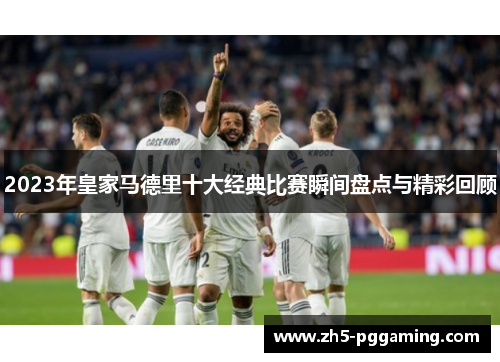 2023年皇家马德里十大经典比赛瞬间盘点与精彩回顾