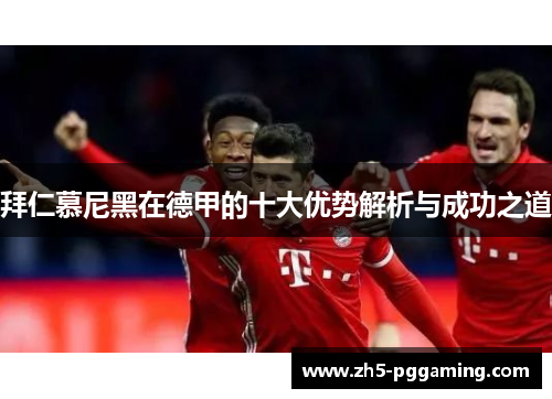 拜仁慕尼黑在德甲的十大优势解析与成功之道