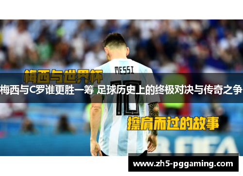 梅西与C罗谁更胜一筹 足球历史上的终极对决与传奇之争