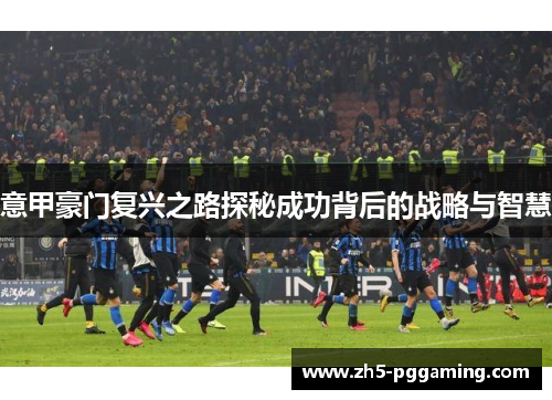 意甲豪门复兴之路探秘成功背后的战略与智慧