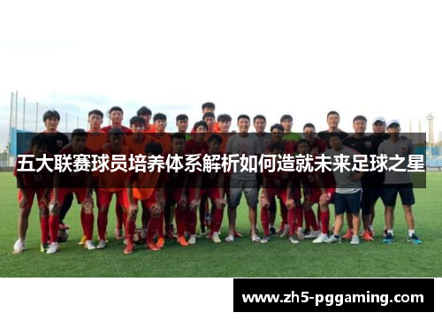 五大联赛球员培养体系解析如何造就未来足球之星