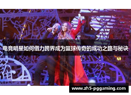 电竞明星如何借力跨界成为篮球传奇的成功之路与秘诀