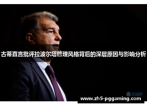 古蒂直言批评拉波尔塔管理风格背后的深层原因与影响分析