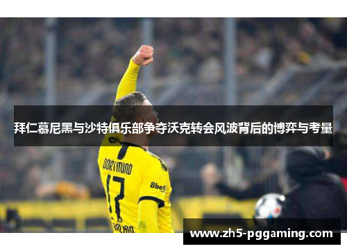 拜仁慕尼黑与沙特俱乐部争夺沃克转会风波背后的博弈与考量