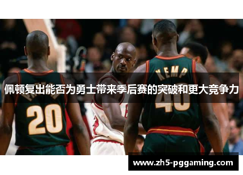 佩顿复出能否为勇士带来季后赛的突破和更大竞争力