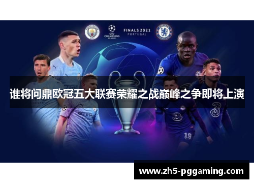 谁将问鼎欧冠五大联赛荣耀之战巅峰之争即将上演