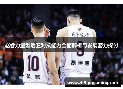 赵睿力量型后卫对抗能力全面解析与发展潜力探讨