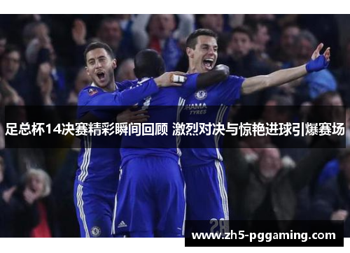 足总杯14决赛精彩瞬间回顾 激烈对决与惊艳进球引爆赛场