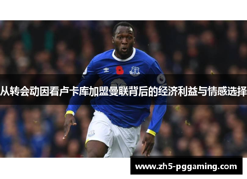 从转会动因看卢卡库加盟曼联背后的经济利益与情感选择