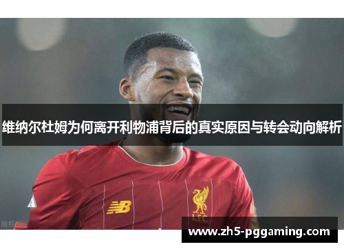 维纳尔杜姆为何离开利物浦背后的真实原因与转会动向解析