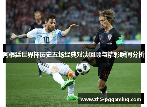 阿根廷世界杯历史五场经典对决回顾与精彩瞬间分析