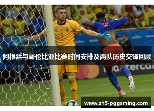 阿根廷与哥伦比亚比赛时间安排及两队历史交锋回顾