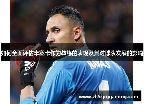 如何全面评估丰塞卡作为教练的表现及其对球队发展的影响