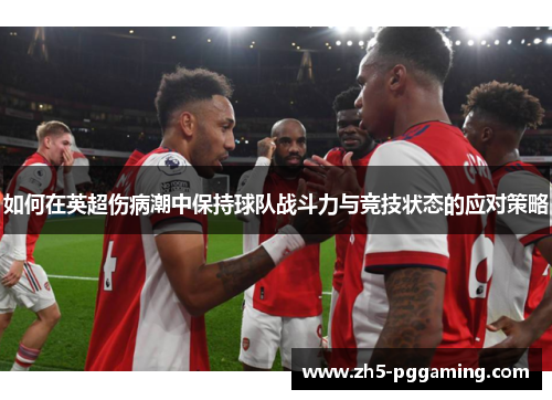 如何在英超伤病潮中保持球队战斗力与竞技状态的应对策略