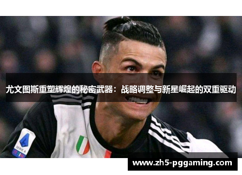 尤文图斯重塑辉煌的秘密武器:战略调整与新星崛起的双重驱动 尤文图斯重塑辉煌的秘密武器:战略调整与新星崛起的双重驱动