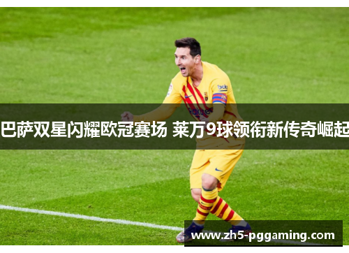 巴萨双星闪耀欧冠赛场 莱万9球领衔新传奇崛起 巴萨双星闪耀欧冠赛场 莱万9球领衔新传奇崛起