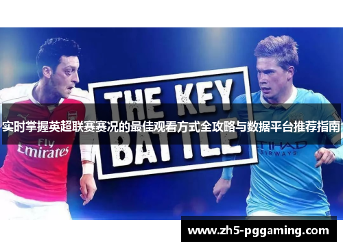 实时掌握英超联赛赛况的最佳观看方式全攻略与数据平台推荐指南