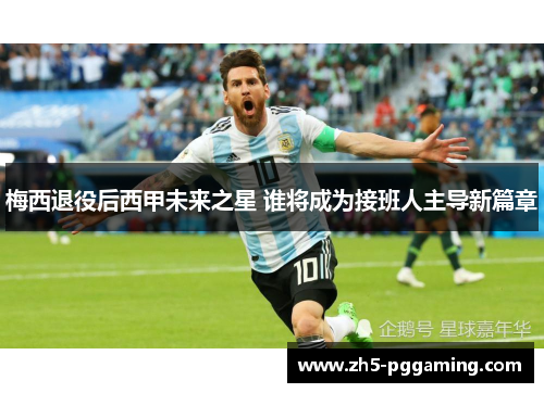 梅西退役后西甲未来之星 谁将成为接班人主导新篇章