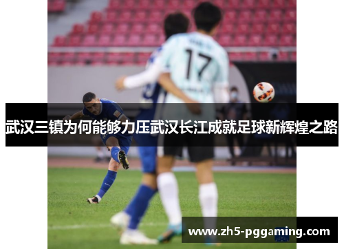 武汉三镇为何能够力压武汉长江成就足球新辉煌之路