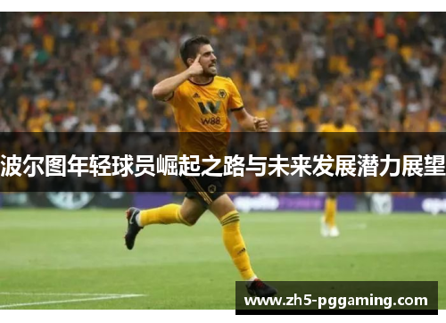 波尔图年轻球员崛起之路与未来发展潜力展望