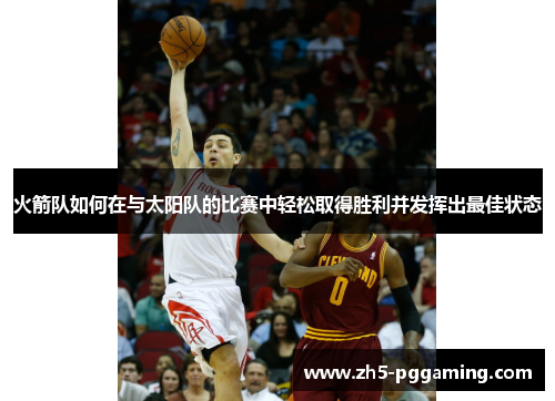 火箭队如何在与太阳队的比赛中轻松取得胜利并发挥出最佳状态
