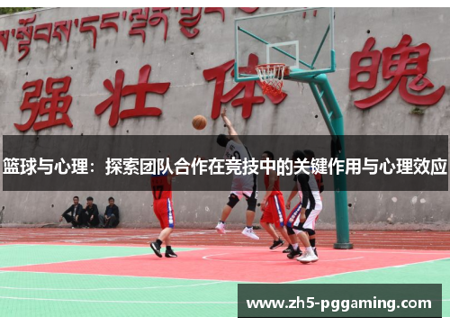 篮球与心理：探索团队合作在竞技中的关键作用与心理效应