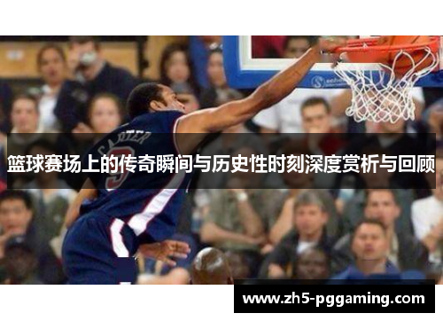 篮球赛场上的传奇瞬间与历史性时刻深度赏析与回顾