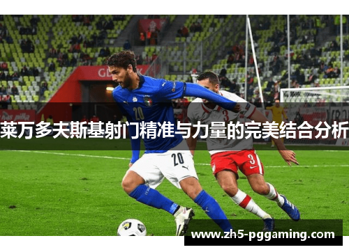 莱万多夫斯基射门精准与力量的完美结合分析