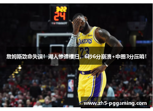 詹姆斯致命失误！湖人惨遭横扫，6秒6分崩溃+中圈3分压哨！