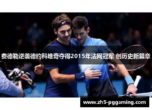 费德勒逆袭德约科维奇夺得2015年法网冠军 创历史新篇章