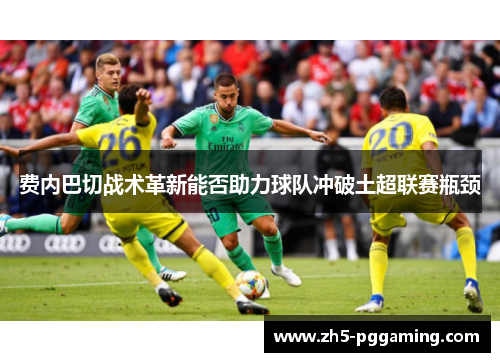 费内巴切战术革新能否助力球队冲破土超联赛瓶颈