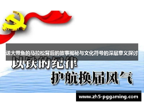 送大带鱼的马拉松背后的故事揭秘与文化符号的深层意义探讨
