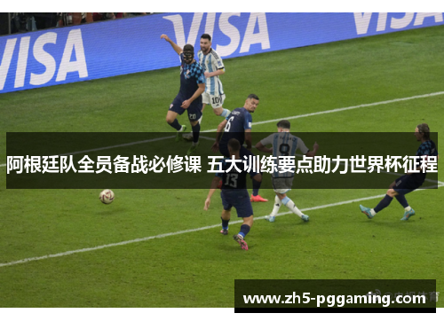 阿根廷队全员备战必修课 五大训练要点助力世界杯征程
