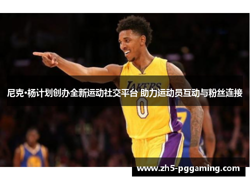 尼克·杨计划创办全新运动社交平台 助力运动员互动与粉丝连接